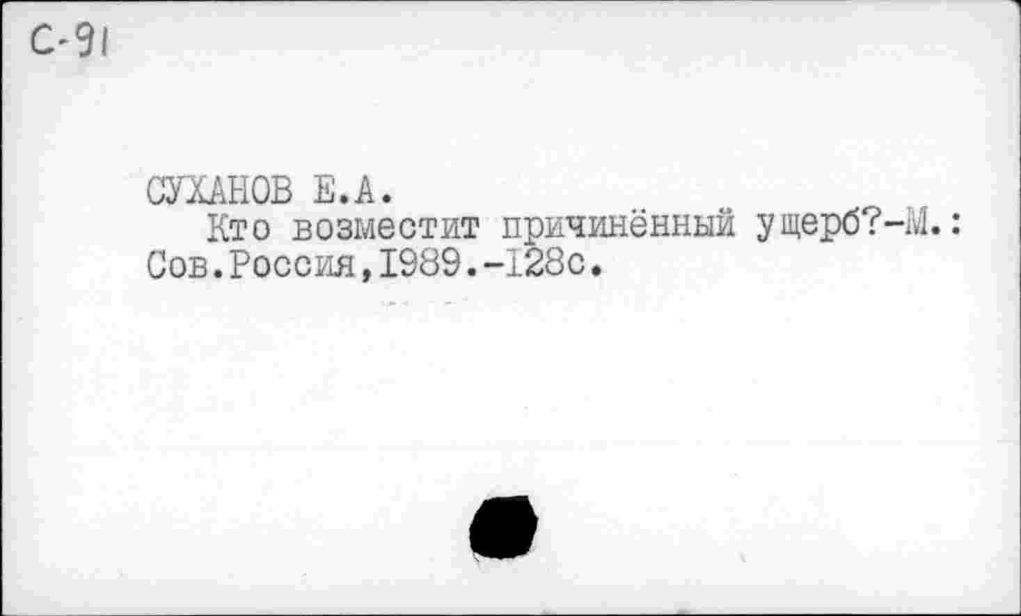 ﻿С'91
СУХАНОВ Е.А.
Кто возместит причинённый ущерб?—^1.: Сов.Россия,1989.-128с.